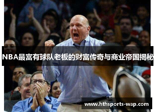 NBA最富有球队老板的财富传奇与商业帝国揭秘