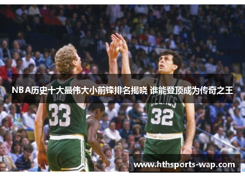 NBA历史十大最伟大小前锋排名揭晓 谁能登顶成为传奇之王