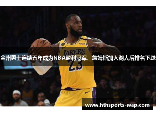 金州勇士连续五年成为NBA盈利冠军，詹姆斯加入湖人后排名下跌